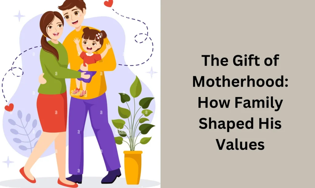 The Gift of Motherhood: How Family Shaped His Values