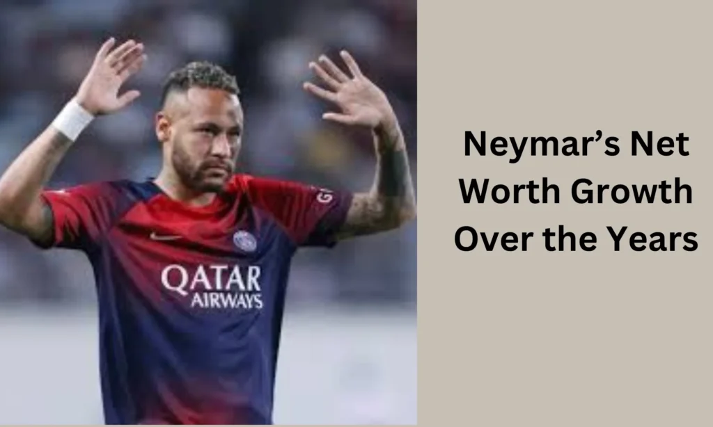 Neymar’s Net Worth Growth Over the Years