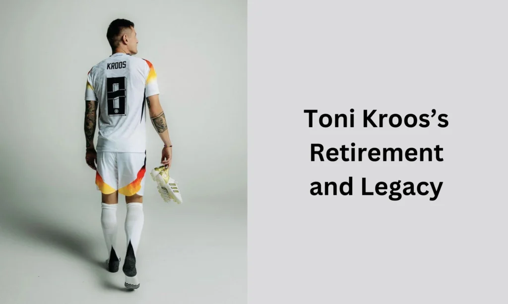 Toni Kroos’s Retirement and Legacy