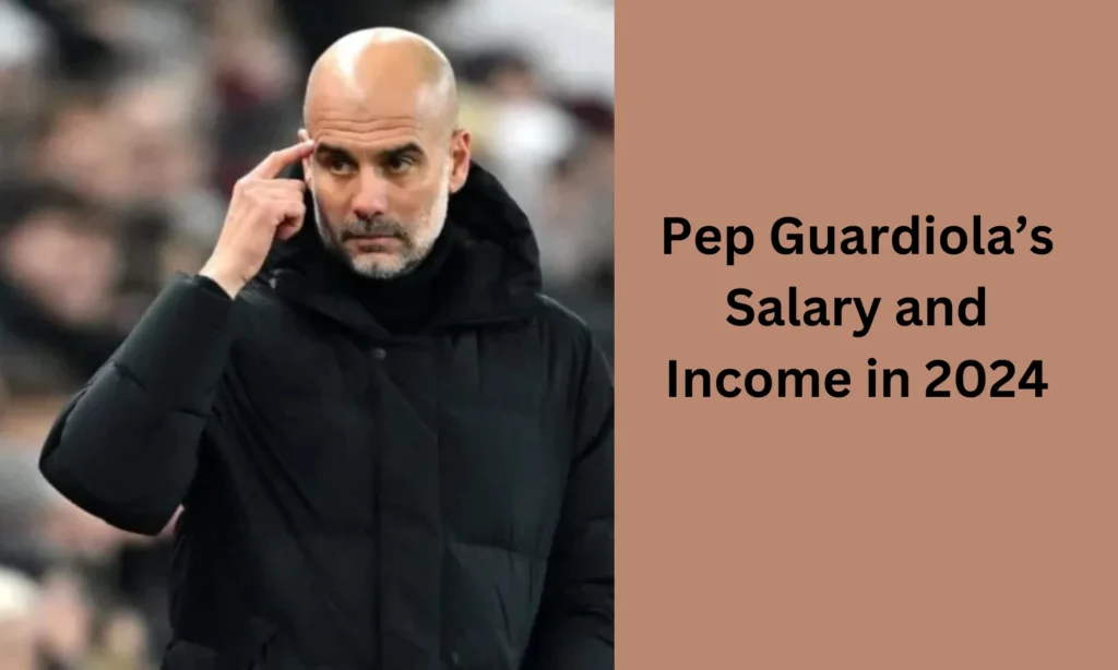 Pep Guardiola’s Salary and Income in 2024