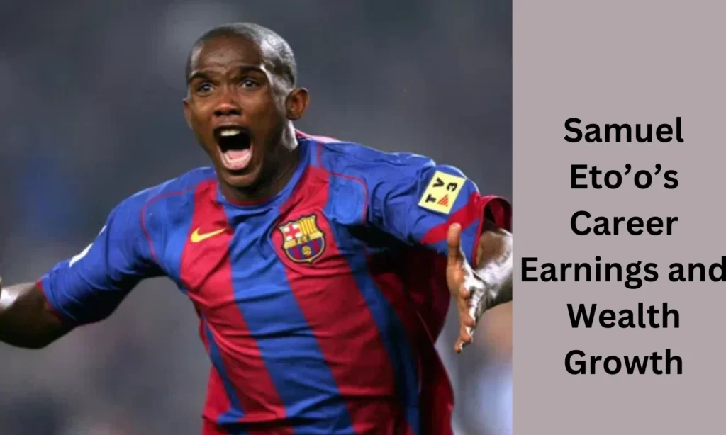 Samuel Eto’o’s Career Earnings and Wealth Growth